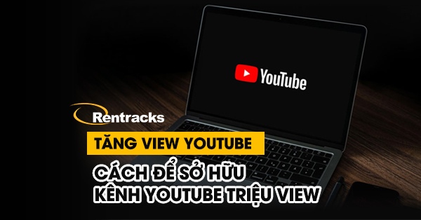 Tăng View Youtube: Cách Để Sở Hữu Kênh Youtube Triệu View