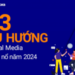 3 xu hướng Social Media trọng điểm bùng nổ năm 2024